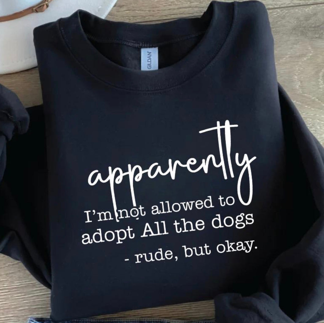Apparently I’m not allowed to adopt all the dogs rude but okay on black hoodie, crewneck, long sleeve or tee