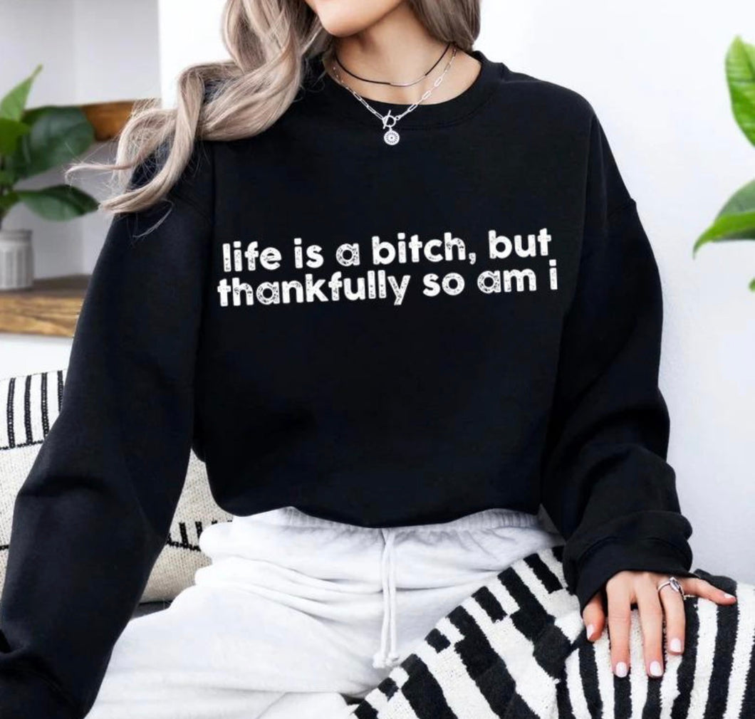 Life is a bitch but thankfully so am I on black hoodie, crewneck, long sleeve or tee