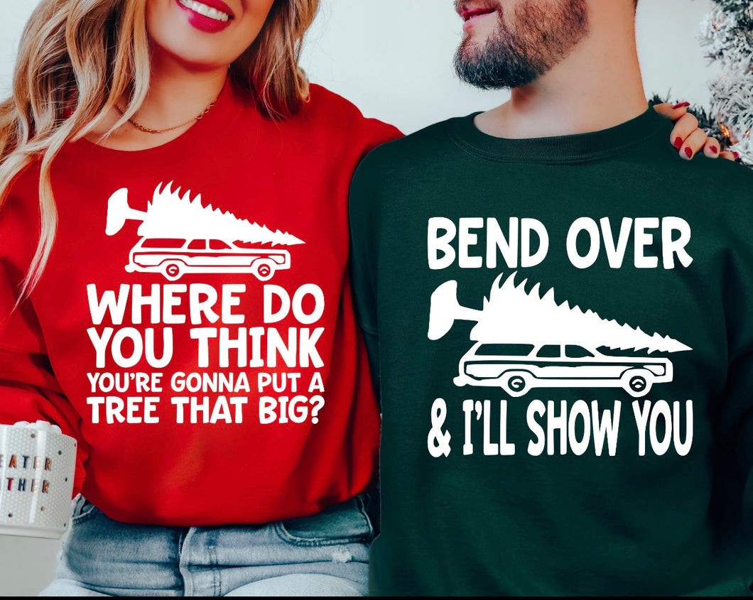 Where do you think you’re going to put a tree that big OR bend over and I’ll show ya on red or green crewneck sweatshirt