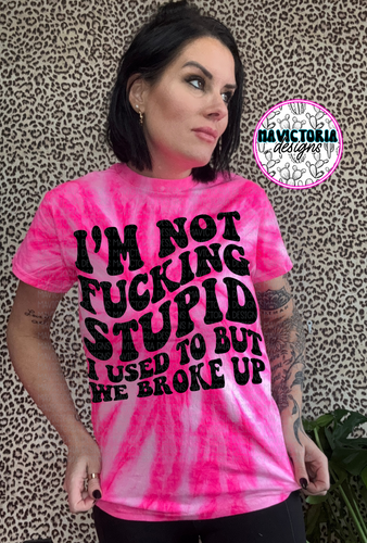 I’m not fucking stupid I used to but we broke up on neon pink tie dye graphic tee - Mavictoria Designs Hot Press Express