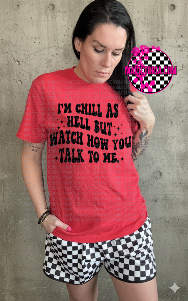 I’m chill as hell but watch how you talk to me on red hoodie, crewneck, long sleeve or graphic tee