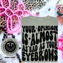 Load image into Gallery viewer, Your Opinion Is Almost As Bad As Your Eyebrows Wavy Font | Comfort Colors Tee - Mavictoria Designs Hot Press Express
