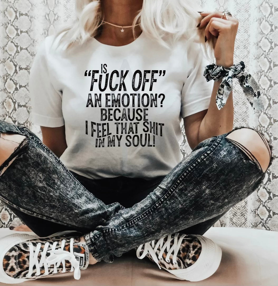 Is “fuck off” an emotion? Because I feel that shit in my soul! graphic tee - Mavictoria Designs Hot Press Express