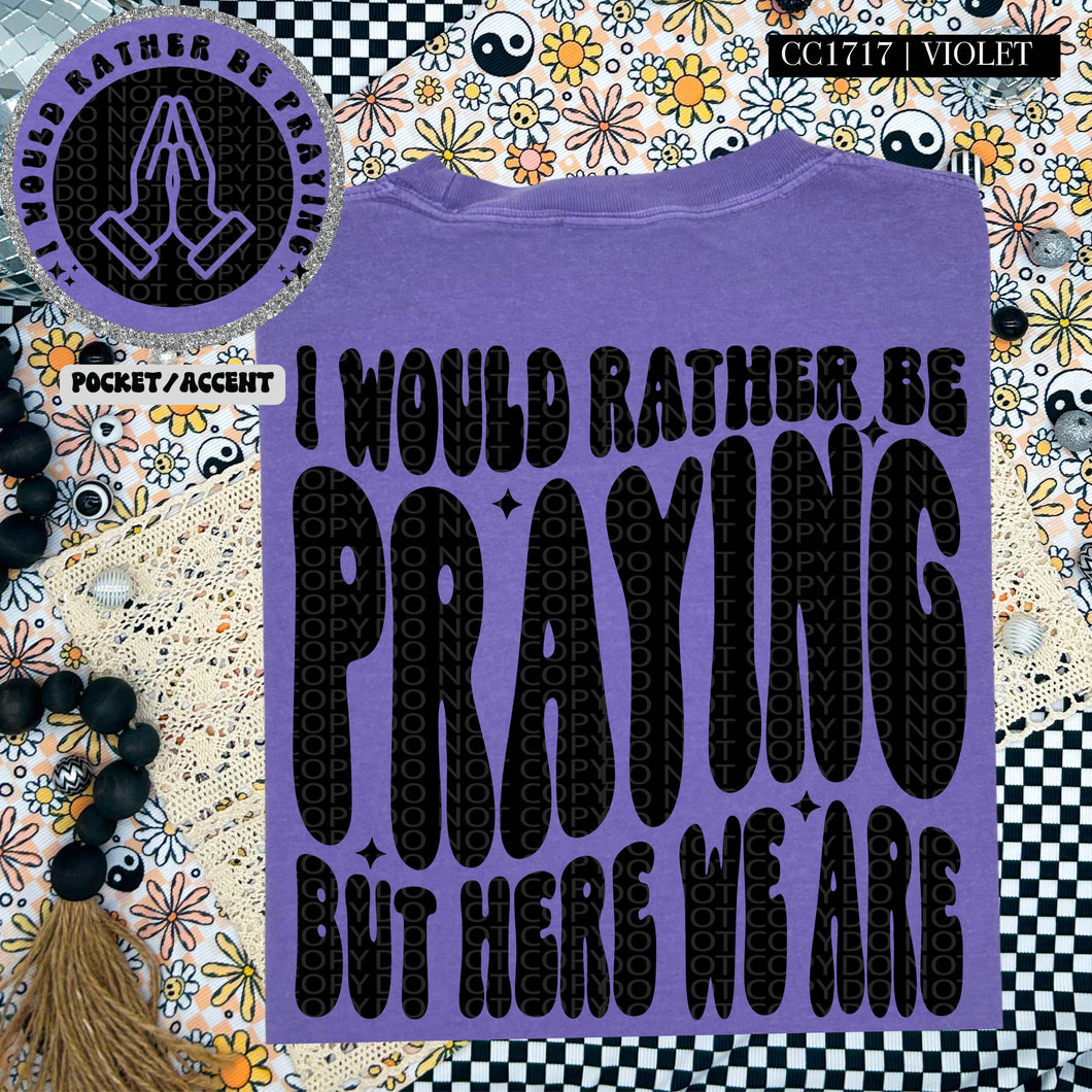 I Would Rather Be Praying But Here We Are | Comfort Colors Tee - Mavictoria Designs Hot Press Express