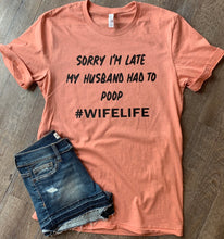 Load image into Gallery viewer, Sorry I’m late my husband had to poop #wifelife funny graphic tee - Mavictoria Designs Hot Press Express
