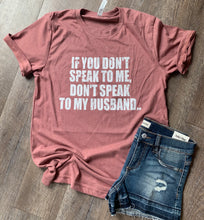 Load image into Gallery viewer, If you don’t speak to me. Don’t speak to my husband. Funny but true graphic tee. - Mavictoria Designs Hot Press Express
